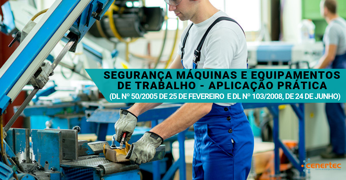 Segurança Máquinas e Equipamentos de Trabalho - Aplicação Prática (DL Nº 50/2005 de 25 de Fevereiro e DL Nº 103/2008, de 24 de Junho)