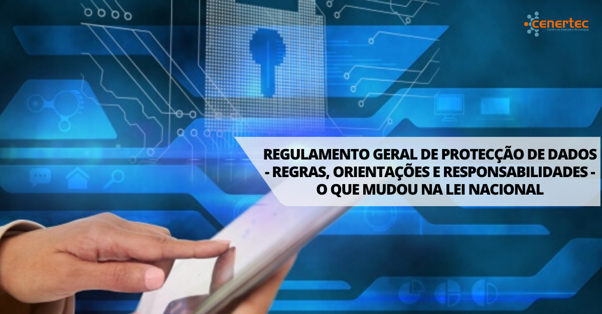 Regulamento Geral de Proteção de Dados - Regras, Orientações e Responsabilidades - o que mudou na Lei Nacional
